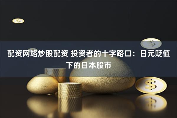配资网络炒股配资 投资者的十字路口：日元贬值下的日本股市