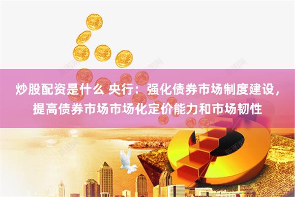 炒股配资是什么 央行：强化债券市场制度建设，提高债券市场市场化定价能力和市场韧性