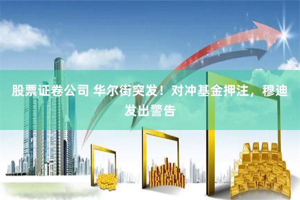 股票证卷公司 华尔街突发！对冲基金押注，穆迪发出警告
