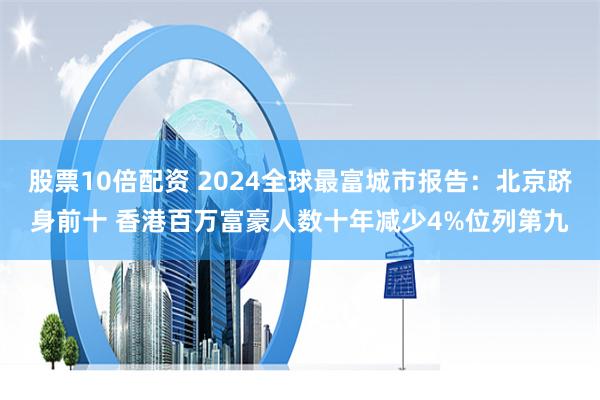股票10倍配资 2024全球最富城市报告：北京跻身前十 香港百万富豪人数十年减少4%位列第九