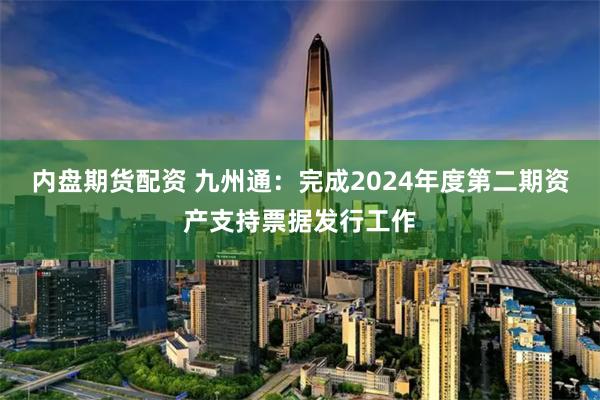 内盘期货配资 九州通：完成2024年度第二期资产支持票据发行工作