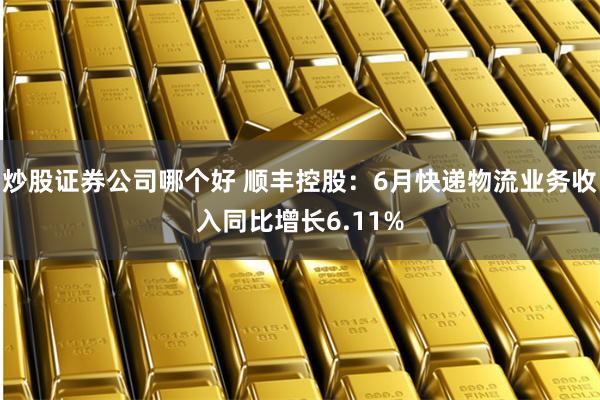 炒股证券公司哪个好 顺丰控股：6月快递物流业务收入同比增长6.11%