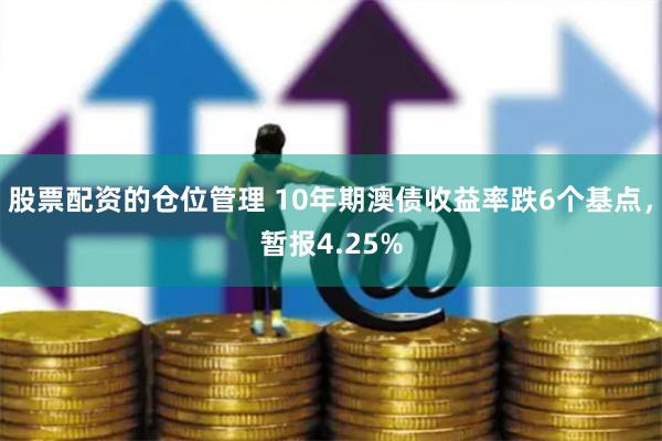 股票配资的仓位管理 10年期澳债收益率跌6个基点，暂报4.25%