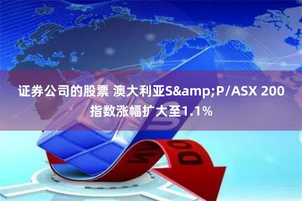 证券公司的股票 澳大利亚S&P/ASX 200指数涨幅扩大至1.1%