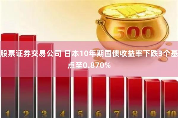股票证券交易公司 日本10年期国债收益率下跌3个基点至0.870%