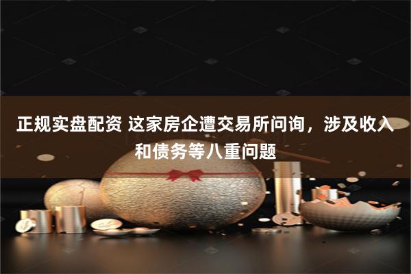 正规实盘配资 这家房企遭交易所问询，涉及收入和债务等八重问题