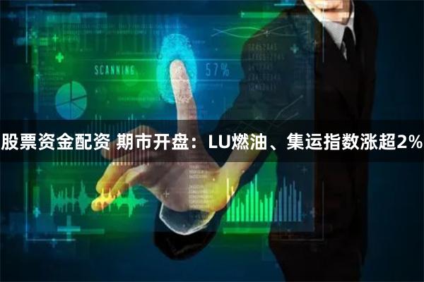 股票资金配资 期市开盘：LU燃油、集运指数涨超2%