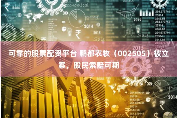 可靠的股票配资平台 鹏都农牧（002505）被立案，股民索赔可期