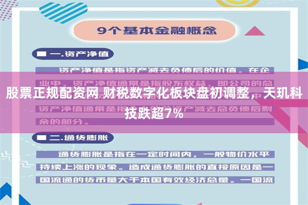 股票正规配资网 财税数字化板块盘初调整，天玑科技跌超7%
