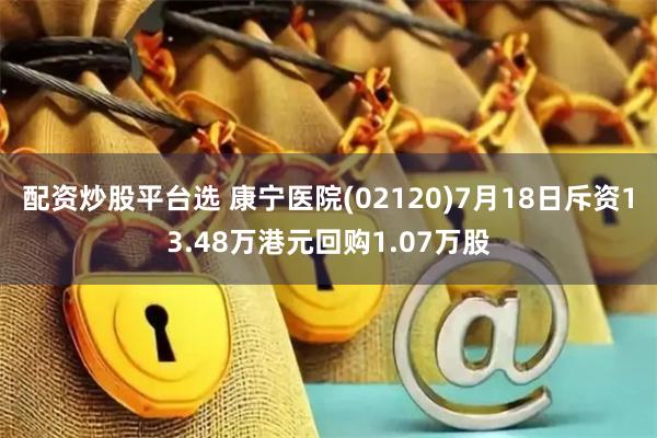 配资炒股平台选 康宁医院(02120)7月18日斥资13.48万港元回购1.07万股