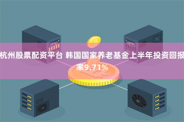 杭州股票配资平台 韩国国家养老基金上半年投资回报率9.71%