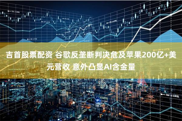 吉首股票配资 谷歌反垄断判决危及苹果200亿+美元营收 意外凸显AI含金量