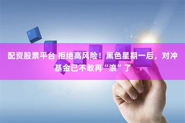 配资股票平台 拒绝高风险！黑色星期一后，对冲基金已不敢再“浪”了