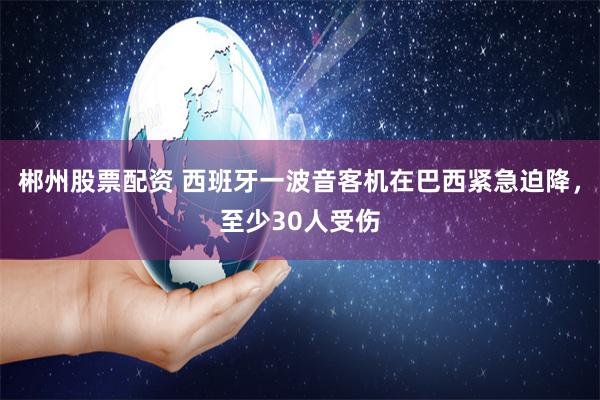 郴州股票配资 西班牙一波音客机在巴西紧急迫降，至少30人受伤