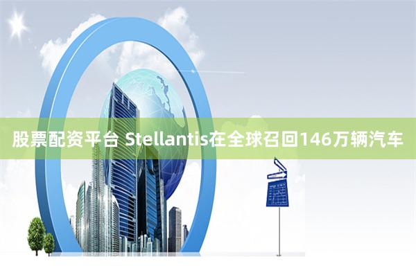 股票配资平台 Stellantis在全球召回146万辆汽车