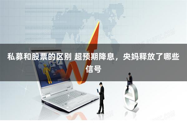 私募和股票的区别 超预期降息，央妈释放了哪些信号