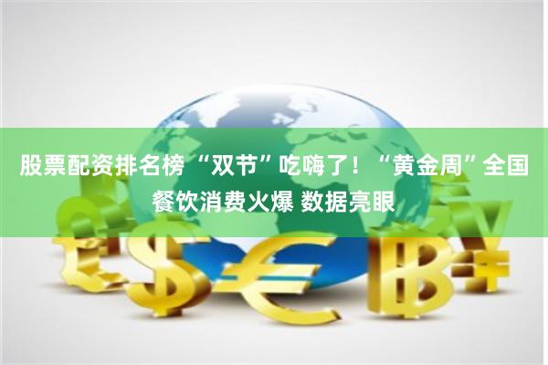 股票配资排名榜 “双节”吃嗨了！“黄金周”全国餐饮消费火爆 数据亮眼