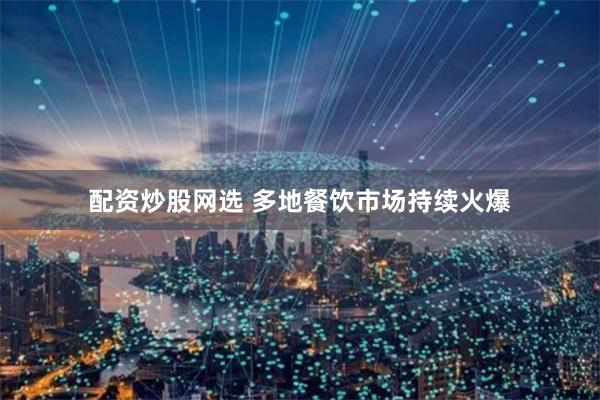 配资炒股网选 多地餐饮市场持续火爆