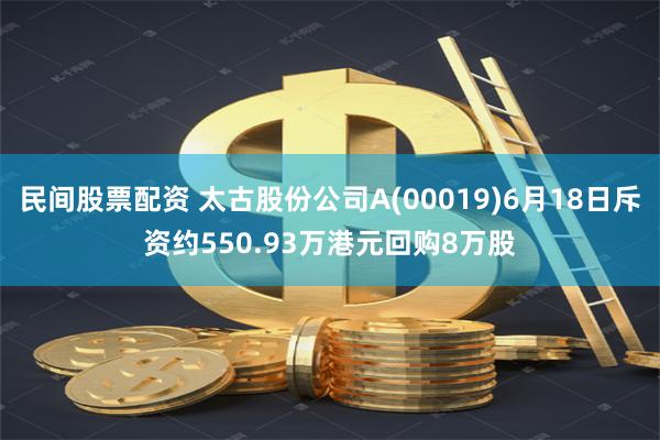 民间股票配资 太古股份公司A(00019)6月18日斥资约550.93万港元回购8万股