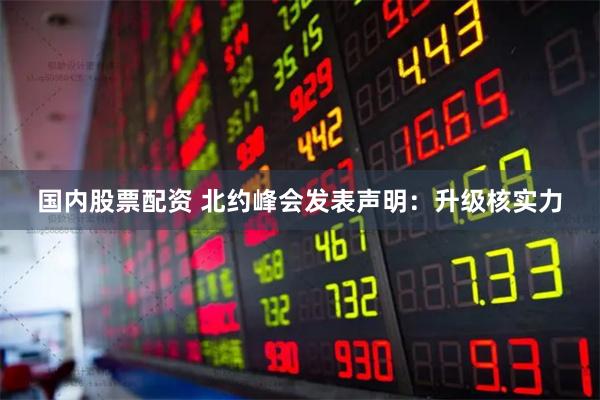 国内股票配资 北约峰会发表声明：升级核实力
