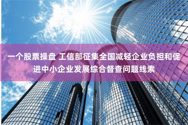 一个股票操盘 工信部征集全国减轻企业负担和促进中小企业发展综合督查问题线索