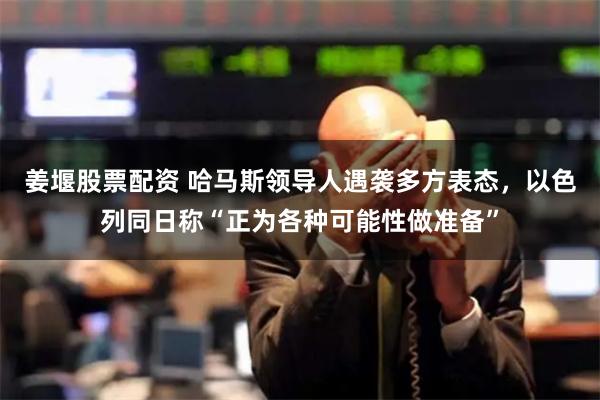 姜堰股票配资 哈马斯领导人遇袭多方表态，以色列同日称“正为各种可能性做准备”