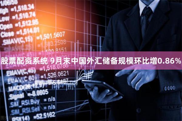 股票配资系统 9月末中国外汇储备规模环比增0.86%