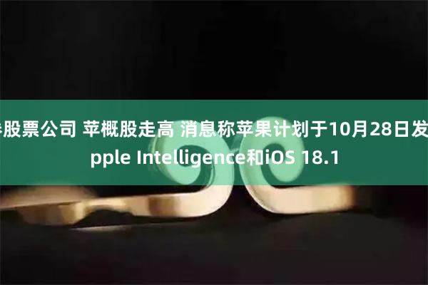 证券股票公司 苹概股走高 消息称苹果计划于10月28日发布Apple Intelligence和iOS 18.1