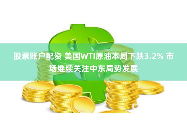 股票账户配资 美国WTI原油本周下跌3.2% 市场继续关注中东局势发展