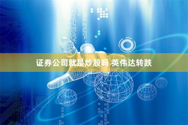 证券公司就是炒股吗 英伟达转跌