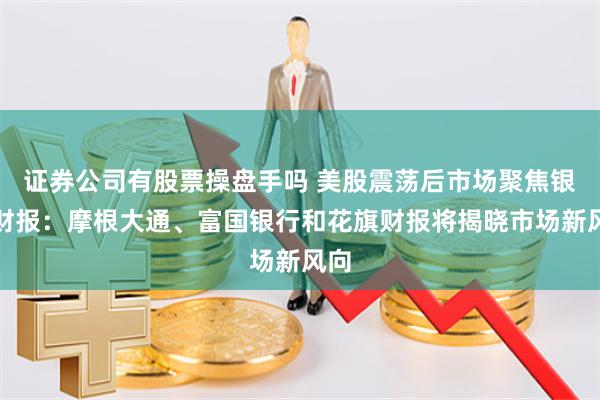 证券公司有股票操盘手吗 美股震荡后市场聚焦银行财报：摩根大通、富国银行和花旗财报将揭晓市场新风向