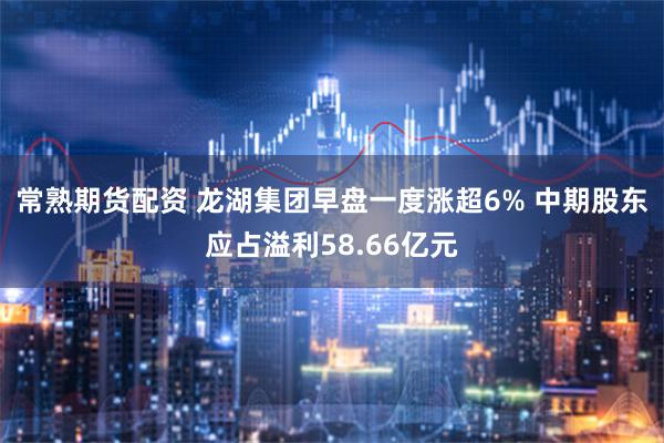 常熟期货配资 龙湖集团早盘一度涨超6% 中期股东应占溢利58.66亿元