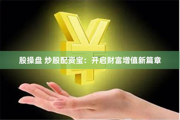 股操盘 炒股配资宝：开启财富增值新篇章