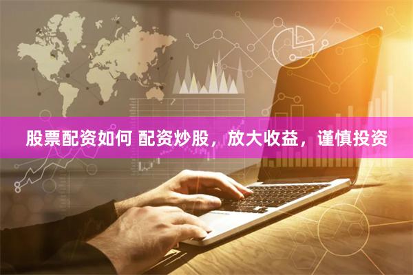 股票配资如何 配资炒股，放大收益，谨慎投资