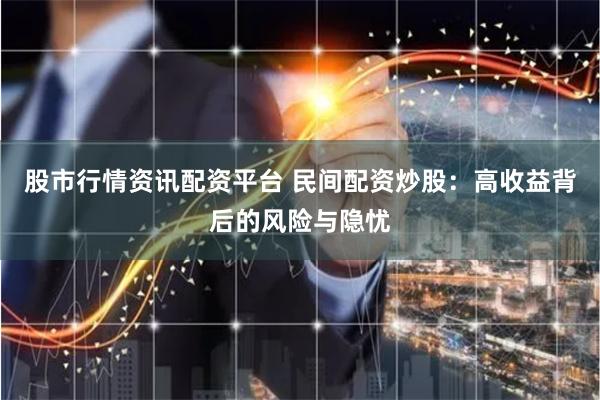 股市行情资讯配资平台 民间配资炒股：高收益背后的风险与隐忧