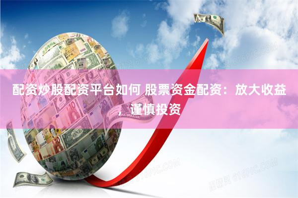 配资炒股配资平台如何 股票资金配资：放大收益，谨慎投资
