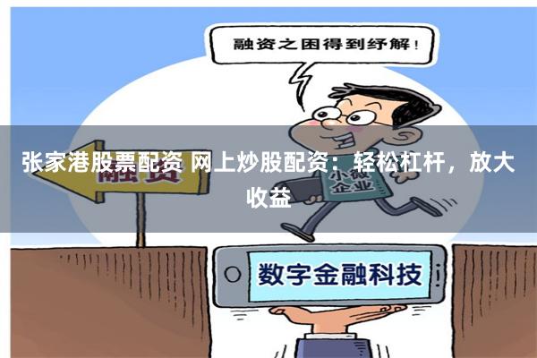 张家港股票配资 网上炒股配资：轻松杠杆，放大收益