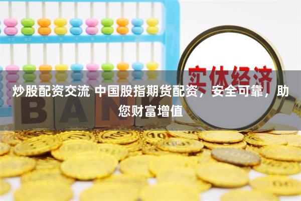 炒股配资交流 中国股指期货配资，安全可靠，助您财富增值