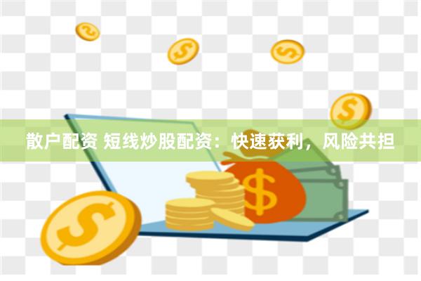 散户配资 短线炒股配资：快速获利，风险共担