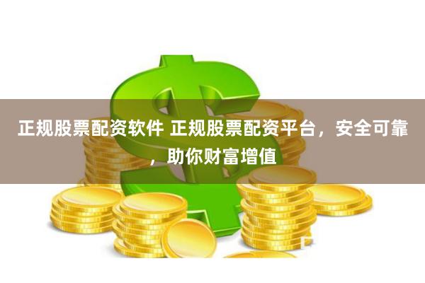 正规股票配资软件 正规股票配资平台，安全可靠，助你财富增值