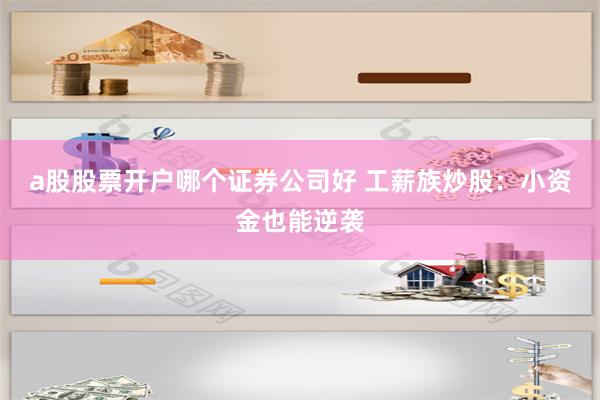 a股股票开户哪个证券公司好 工薪族炒股：小资金也能逆袭