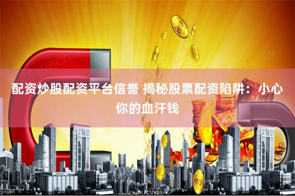 配资炒股配资平台信誉 揭秘股票配资陷阱：小心你的血汗钱