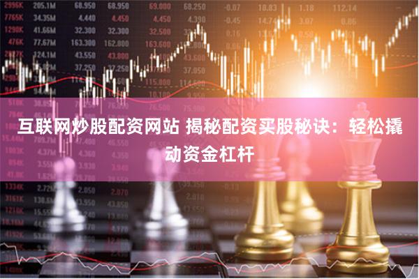 互联网炒股配资网站 揭秘配资买股秘诀：轻松撬动资金杠杆