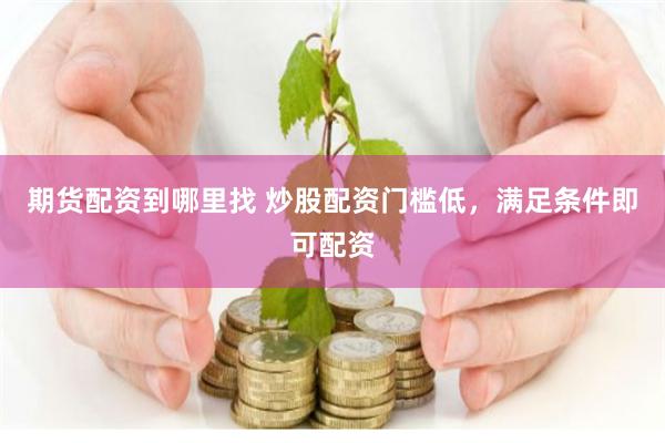 期货配资到哪里找 炒股配资门槛低，满足条件即可配资