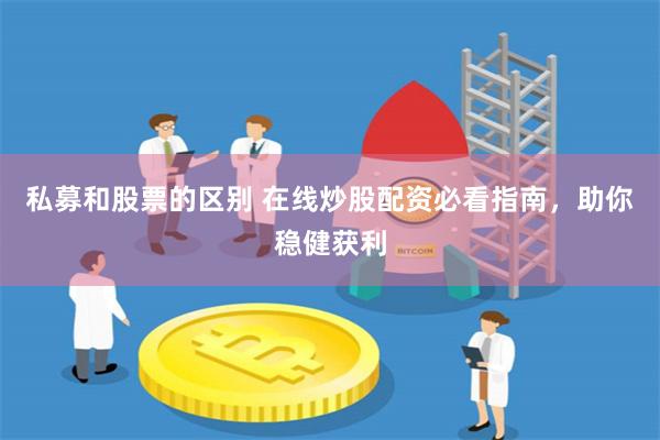 私募和股票的区别 在线炒股配资必看指南，助你稳健获利