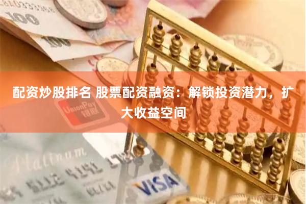 配资炒股排名 股票配资融资：解锁投资潜力，扩大收益空间