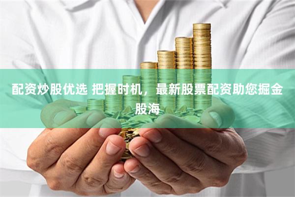 配资炒股优选 把握时机，最新股票配资助您掘金股海