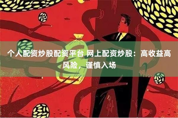 个人配资炒股配资平台 网上配资炒股：高收益高风险，谨慎入场