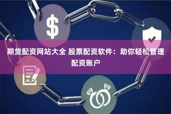 期货配资网站大全 股票配资软件：助你轻松管理配资账户