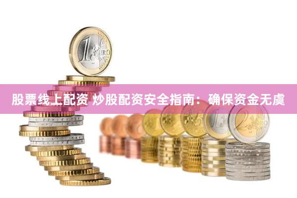 股票线上配资 炒股配资安全指南：确保资金无虞